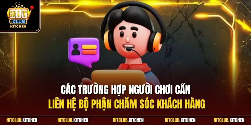 Chăm Sóc Khách Hàng| Dịch Vụ Hàng Đầu Tại Cổng Game Hitclub Các trường hợp người chơi cần liên hệ bộ phận chăm sóc khách hàng