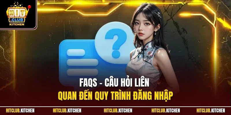 Đăng Nhập Hitclub | Quy Trình Truy Cập Nhanh Chóng FAQs - Câu hỏi liên quan đến quy trình đăng nhập