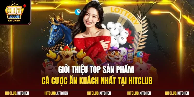 Giới thiệu top sản phẩm cá cược ăn khách nhất tại Hitclub