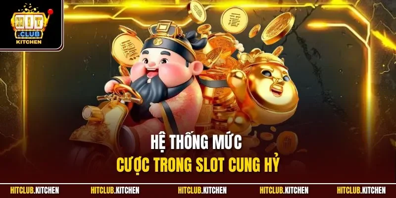 Hệ thống mức cược trong slot Cung Hỷ