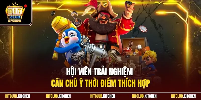 Hội viên trải nghiệm cần chú ý thời điểm thích hợp