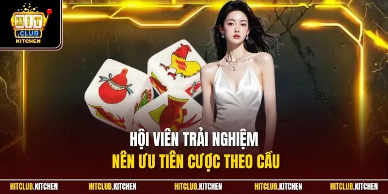 Hội viên trải nghiệm nên ưu tiên cược theo cầu