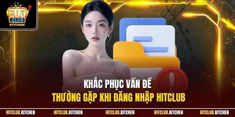 Đăng Nhập Hitclub | Quy Trình Truy Cập Nhanh Chóng Khắc phục vấn đề thường gặp khi đăng nhập Hitclub