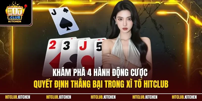 Khám phá 4 hành động cược quyết định thắng bại trong xì tố Hitclub