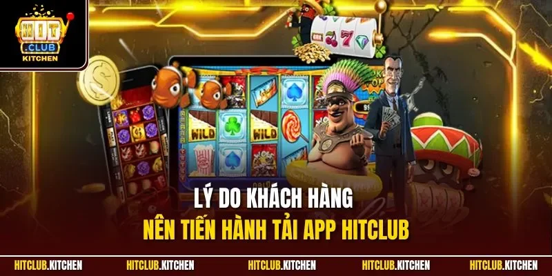 Lý do khách hàng nên tiến hành tải app Hitclub
