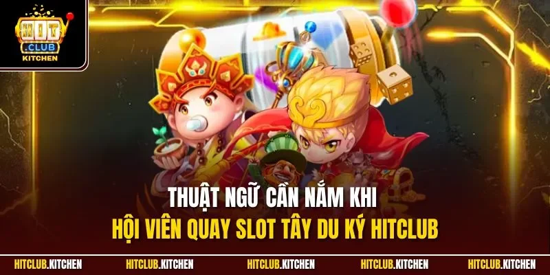 Thuật ngữ cần nắm khi hội viên quay slot Tây Du Ký Hitclub